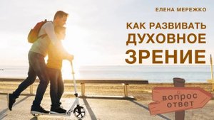 "Как развивать духовное зрение" _ вопрос-ответ _ Елена Мережко