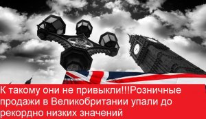 К такому они не привыкли! Розничные продажи в Великобритании упали до рекордно низких значений.