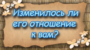 Изменилось ли его отношение к вам? Таро для женщин. Таро расклад