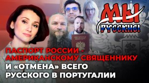 МЫ РУССКИЕ: ПАСПОРТ РОССИИ - АМЕРИКАНСКОМУ СВЯЩЕННИКУ И «ОТМЕНА» ВСЕГО РУССКОГО В ПОРТУГАЛИИ