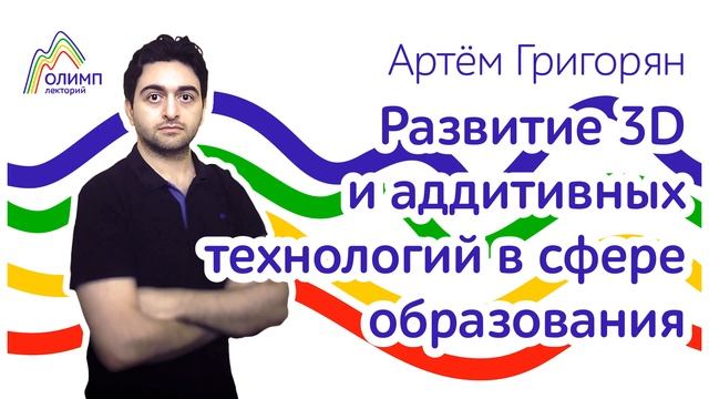 ОЛИМП лекторий. Развитие 3D и аддитивных технологий в сфере образования. Лектор: Артём Григорян смотреть онлайн