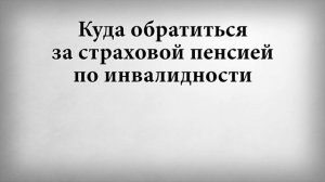 Куда обратиться за страховой пенсией по инвалидности