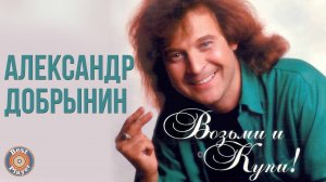 Александр Добрынин - Возьми и купи (Альбом 2004) | Русская музыка