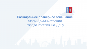 Расширенное планерное совещание главы Администрации города Ростова-на-Дону 10.01.2023