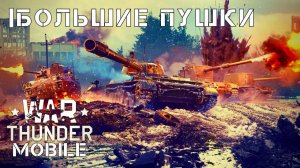 WAR THUNDER MOBILE | БОЛЬШИЕ ПУШКИ