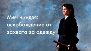 Меч ниндзя. Освобождение от захвата / Ninja sword. When you was grabbed by clothes