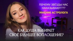 Почему звёзды нас наказывают? Как душа выбирает своё будущее воплощение? Мнение астролога