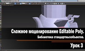 Урок 3. Сложное моделирование Editable Poly. Библиотека стандартных объектов.