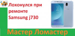 Лохонулся при ремонте Samsung j730