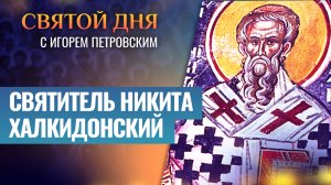 СВЯТИТЕЛЬ НИКИТА ХАЛКИДОНСКИЙ / СВЯТОЙ ДНЯ