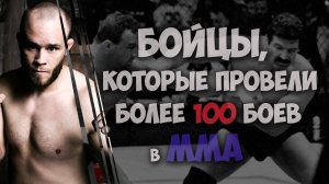 БОЙЦЫ,которые провели более 100 поединков в ММА.