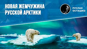 Новая жемчужина русской Арктики (Руслан Осташко)