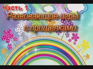 часть 1. Развивающие игры с прищепками. Яковлева В.В., учитель-дефектолог.