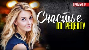 Счастье по Рецепту 1-4 серия. Мелодрама 2021. Дата выхода - сюжет