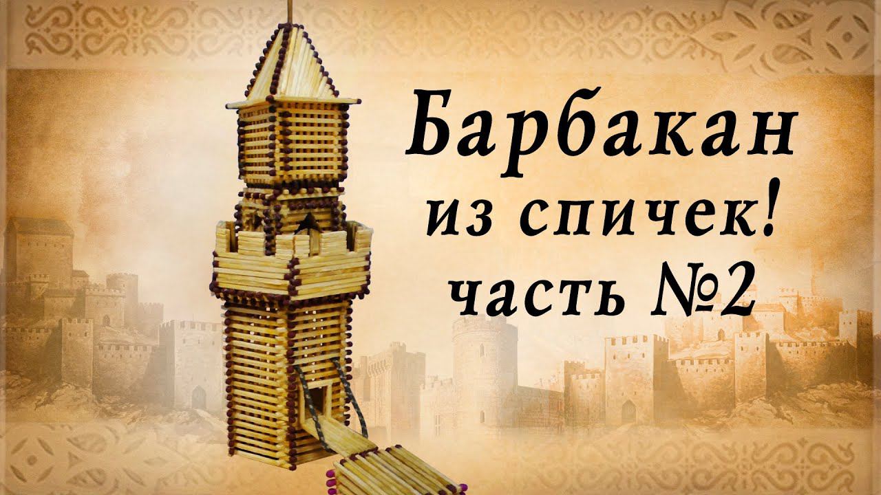 Барбакан из спичек часть 2, средневековье, замки европы, историческая реконструкция смотреть онлайн