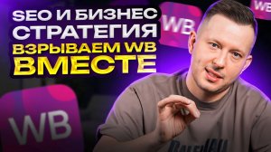 SEO и Бизнес-стратегия. Взрываем WB вместе!