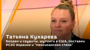 Татьяна Кухарева. Байден и саудиты, шутинги в США, поставки РСЗО Украине и "мексиканская стена"