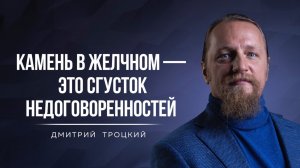 КАМЕНЬ В ЖЕЛЧНОМ — ЭТО СГУСТОК НЕДОГОВОРЕННОСТЕЙ. Дмитрий Троцкий