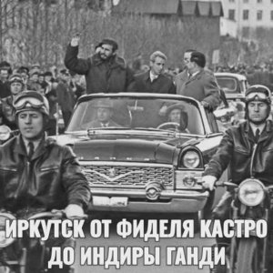ИРКУТСК ОТ ФИДЕЛЯ КАСТРО ДО ИНДИРЫ ГАНДИ
