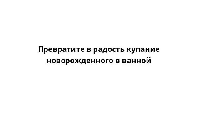 Превратите в радость купание новорожденного в ванной смотреть онлайн