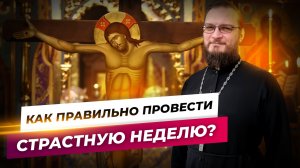 Как провести страстную неделю? Священник Антоний Русакевич