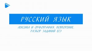 11 класс - Русский язык - Лексика и орфография. Повторение. Разбор заданий ЕГЭ