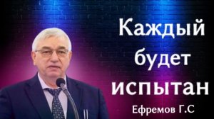 ПРОПОВЕДЬ//КАЖДЫЙ БУДЕТ ИСПЫТАН//ЕФРЕМОВ Г.С ЛЮБОВЬ ХРИСТА