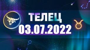 Гороскоп на 03 июля 2022 ТЕЛЕЦ