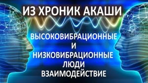 Из Хроник Акаши. Высоковибрационные и низковибрационные люди. Взаимодействие.