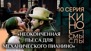 «НЕОКОНЧЕННАЯ ПЬЕСА ДЛЯ МЕХАНИЧЕСКОГО ПИАНИНО». КИНО И СМЫСЛЫ. 10 СЕРИЯ