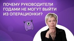 Почему руководители годами не могут выйти из операционки?