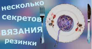 Несколько секретов вязания резинки