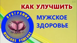 Как улучшить мужское здоровье | Простатит и программа "мужское решение"