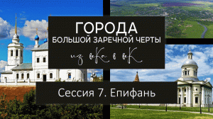 Города Большой Засечной черты: из века в век. Сессия 7. Епифань.