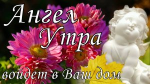 Доброе утро!Пусть Ангел Утра войдет в Ваш дом!Красивое пожелание с добрым утром.Музыкальная открытка