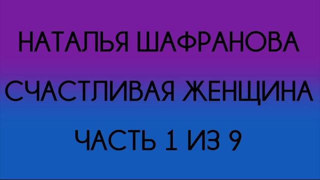 Наталья Шафранова - Счастливая женщина (Часть 1 из 9)