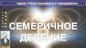 СЕМЕРИЧНОЕ ДЕЛЕНИЕ компиляция, в т.ч. из статьи Ульяма Джаджа (1851-1896)
