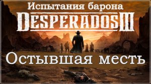 Desperados III 3. Прохождение. Испытания барона. Остывшая месть. #Desperados3