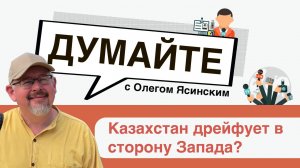 «Думайте с Олегом Ясинским»: Казахстан дрейфует в сторону Запада?