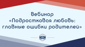 7. Вебинар Академии родительства «Подростковая любовь: главные ошибки родителей»