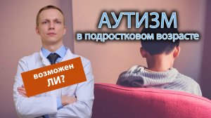 ? Может ли быть аутизм в подростковом возрасте? ?