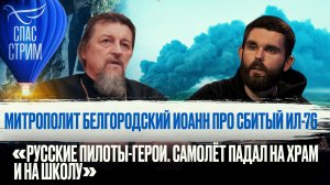 МИТРОПОЛИТ БЕЛГОРОДСКИЙ ИОАНН ПРО СБИТЫЙ ИЛ-76: РУССКИЕ ПИЛОТЫ - ГЕРОИ. САМОЛЁТ ПАДАЛ НА ХРАМ И ШКОЛ