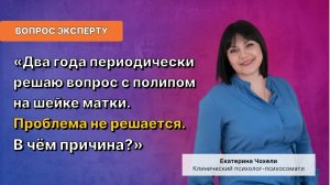 Два года периодически решаю вопрос с полипом на шейке матки. Проблема не решается. В чём причина?