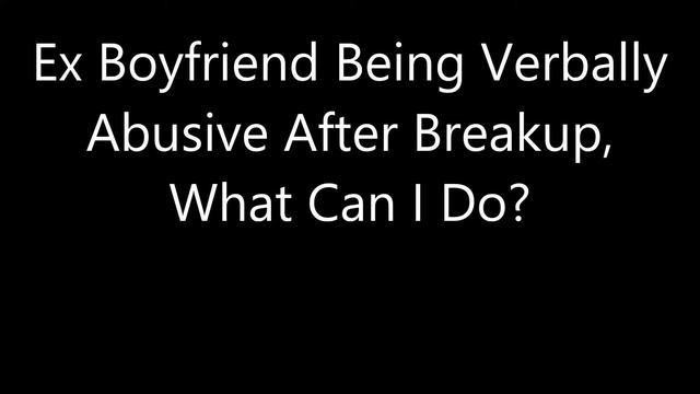 Ex Boyfriend Being Verbally Abusive After Breakup, What Can I Do? смотреть онлайн