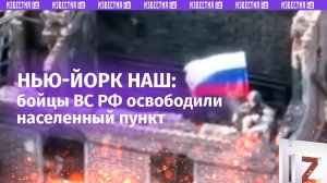 Освобождение Нью-Йорка 2.0: ВС России отсекли резервы врага и снова водрузили триколор
