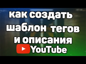 Как Создать Шаблон Описания и Тегов для Видео на Ютуб Канале