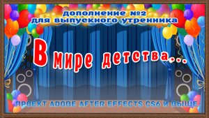 Выпускной в детском саду "Мир детства" - Дополнение №2 Утренник. ПРОЕКТ АЕ CS6 и выше.