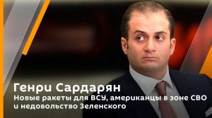 Генри Сардарян. Новые ракеты для ВСУ, американцы в зоне СВО и недовольство Зеленского