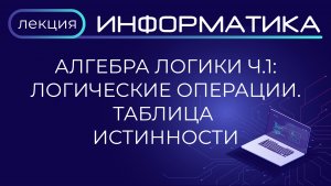 Алгебра логики. Часть 1. Логические операции. Таблица истинности. Лекция. Подготовка к ЕГЭ
