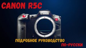 Canon R5C подробное руководство на русском языке